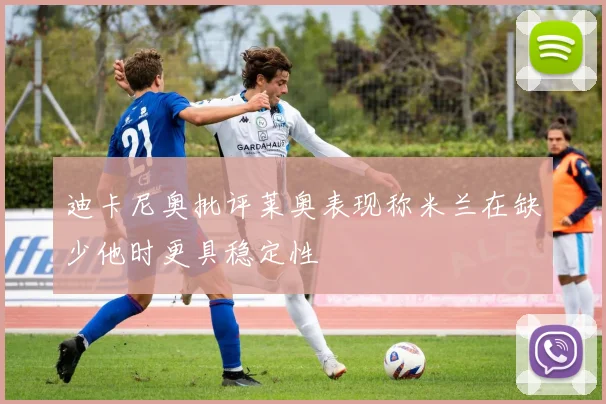 迪卡尼奥批评莱奥表现称米兰在缺少他时更具稳定性