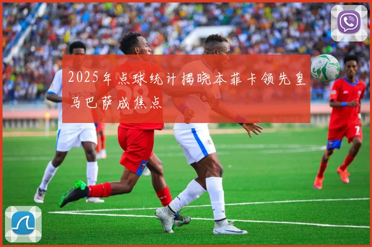 2025年点球统计揭晓本菲卡领先皇马巴萨成焦点