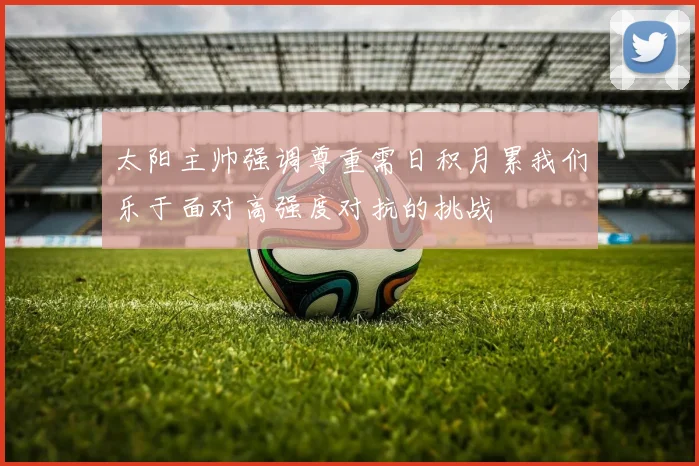 太阳主帅强调尊重需日积月累我们乐于面对高强度对抗的挑战