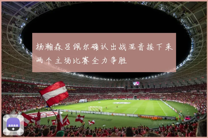杨瀚森吕佩尔确认出战混音接下来两个主场比赛全力争胜