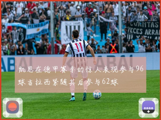 凯恩在德甲赛季的惊人表现参与96球吉拉西紧随其后参与62球
