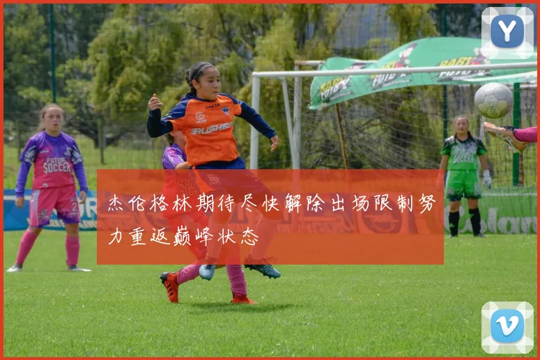 杰伦格林期待尽快解除出场限制努力重返巅峰状态