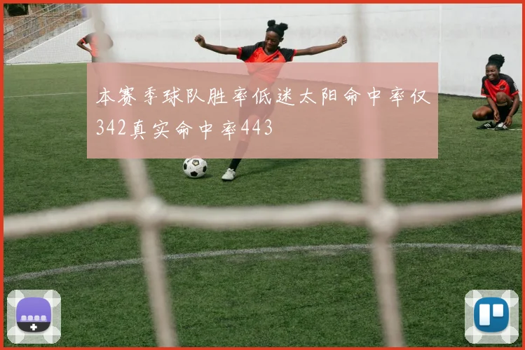 本赛季球队胜率低迷太阳命中率仅342真实命中率443