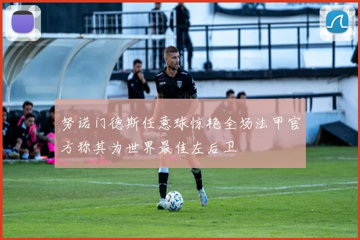 努诺门德斯任意球惊艳全场法甲官方称其为世界最佳左后卫
